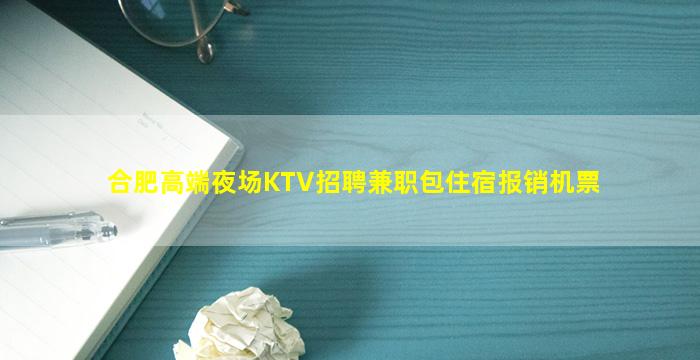 合肥高端夜场KTV招聘兼职包住宿报销机票